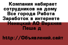 Компания набирает сотрудников на дому  - Все города Работа » Заработок в интернете   . Ненецкий АО,Верхняя Пеша д.